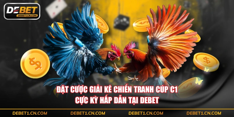 Đặt cược giải kê chiến tranh cúp C1 cực kỳ hấp dẫn tại DEBET