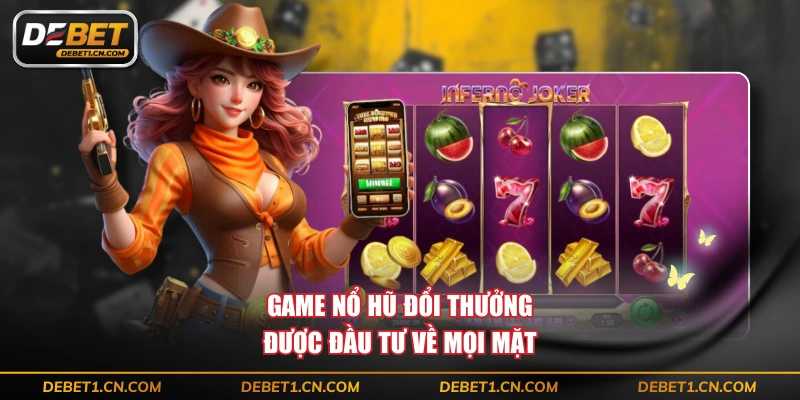 Game nổ hũ đổi thưởng được đầu tư về mọi mặt