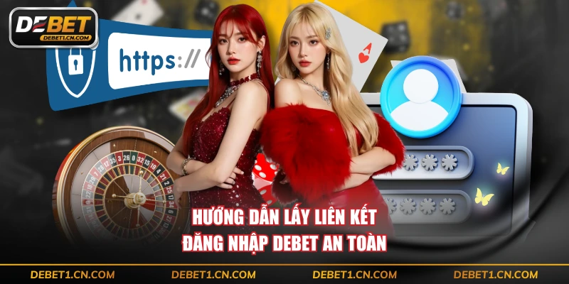 Hướng dẫn lấy liên kết đăng nhập DEBET an toàn