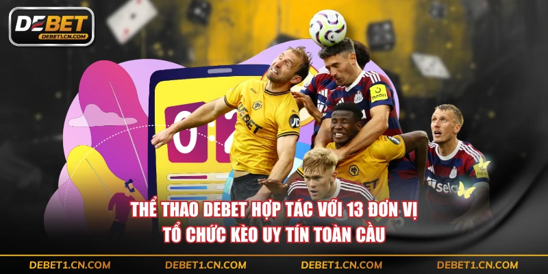 Thể thao DEBET hợp tác với 13 đơn vị tổ chức kèo uy tín toàn cầu