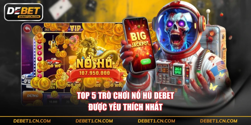 Top 5 trò chơi nổ hũ DEBET được yêu thích nhất