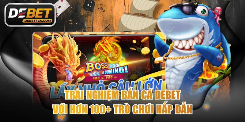 Trải Nghiệm Bắn Cá DEBET Với Hơn 100+ Trò Chơi Hấp Dẫn